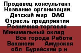 Продавец-консультант › Название организации ­ Детский мир, ОАО › Отрасль предприятия ­ Розничная торговля › Минимальный оклад ­ 25 000 - Все города Работа » Вакансии   . Амурская обл.,Бурейский р-н